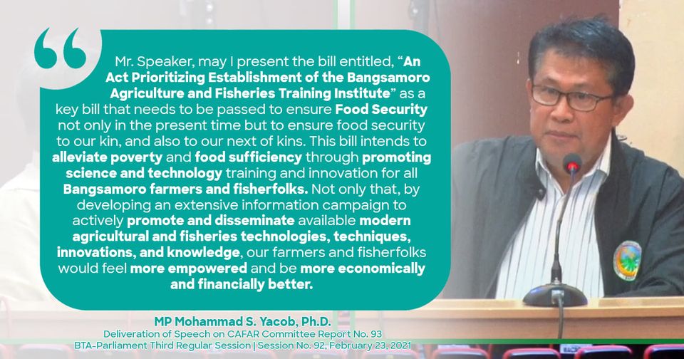 Later this day, MP Mohammad S. Yacob, Ph.D. delivered his speech on CAFAR Committee Report No. 93 with BTA Parliament Bill No. 81 entitled, "AN ACT PRIORITIZING ESTABLISHMENT OF THE BANGSAMORO AGRICULTURE AND FISHERIES TRAINING INSTITUTE".